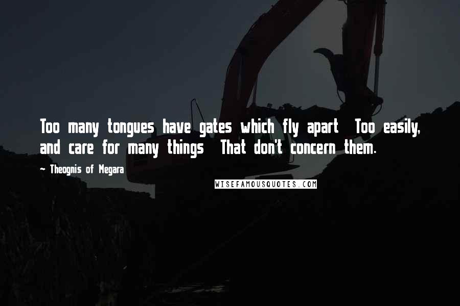 Theognis Of Megara Quotes: Too many tongues have gates which fly apart Too easily, and care for many things That don't concern them.