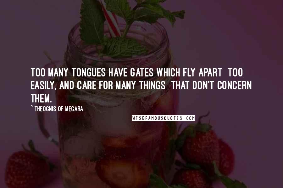 Theognis Of Megara Quotes: Too many tongues have gates which fly apart Too easily, and care for many things That don't concern them.