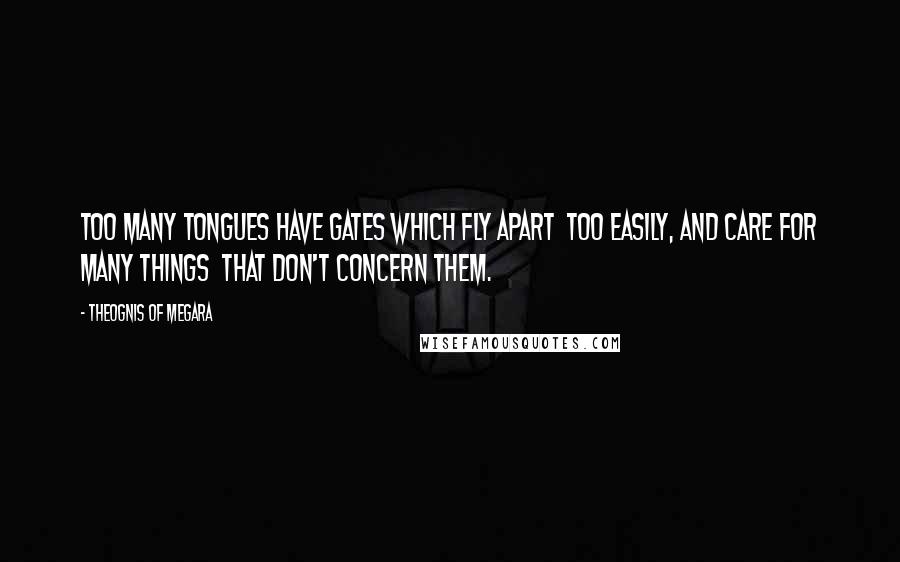 Theognis Of Megara Quotes: Too many tongues have gates which fly apart Too easily, and care for many things That don't concern them.