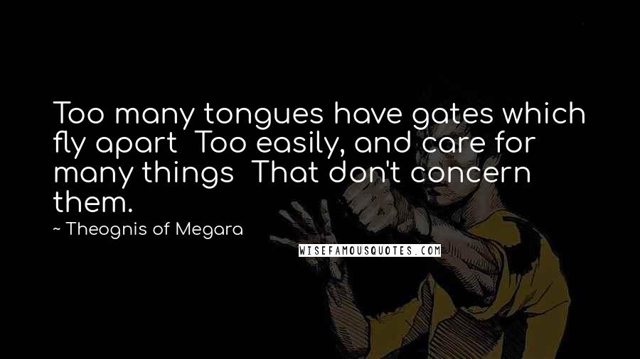 Theognis Of Megara Quotes: Too many tongues have gates which fly apart Too easily, and care for many things That don't concern them.
