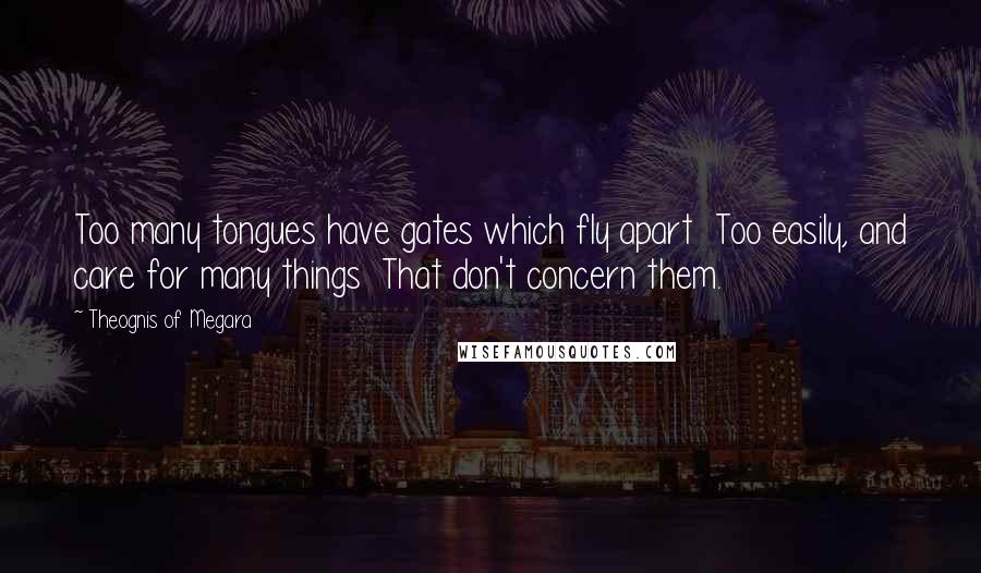 Theognis Of Megara Quotes: Too many tongues have gates which fly apart Too easily, and care for many things That don't concern them.