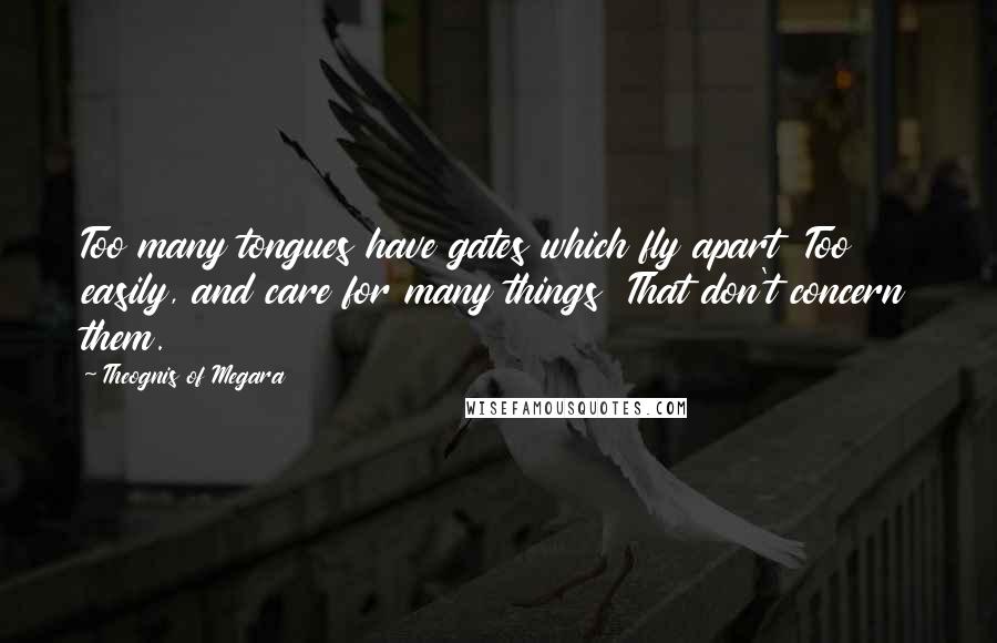 Theognis Of Megara Quotes: Too many tongues have gates which fly apart Too easily, and care for many things That don't concern them.