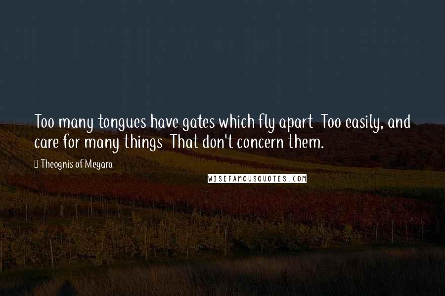 Theognis Of Megara Quotes: Too many tongues have gates which fly apart Too easily, and care for many things That don't concern them.