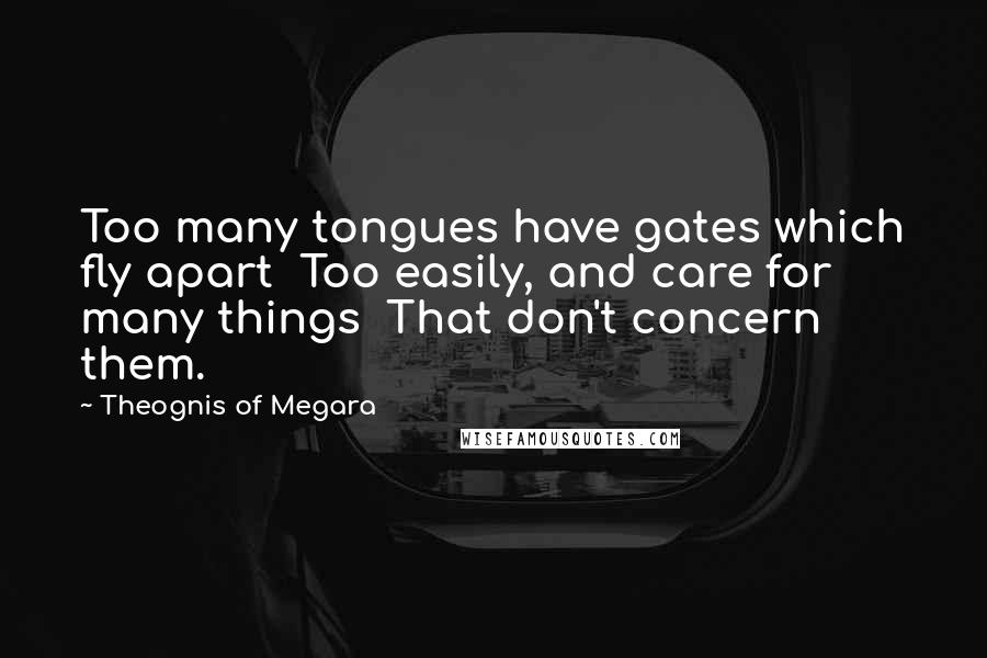 Theognis Of Megara Quotes: Too many tongues have gates which fly apart Too easily, and care for many things That don't concern them.