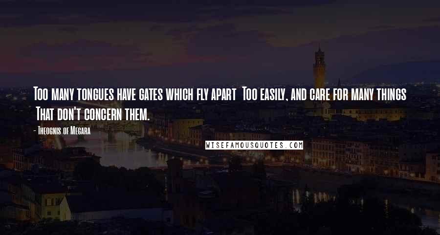 Theognis Of Megara Quotes: Too many tongues have gates which fly apart Too easily, and care for many things That don't concern them.