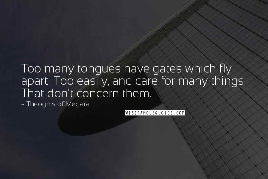 Theognis Of Megara Quotes: Too many tongues have gates which fly apart Too easily, and care for many things That don't concern them.