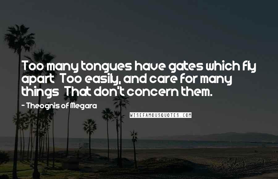 Theognis Of Megara Quotes: Too many tongues have gates which fly apart Too easily, and care for many things That don't concern them.