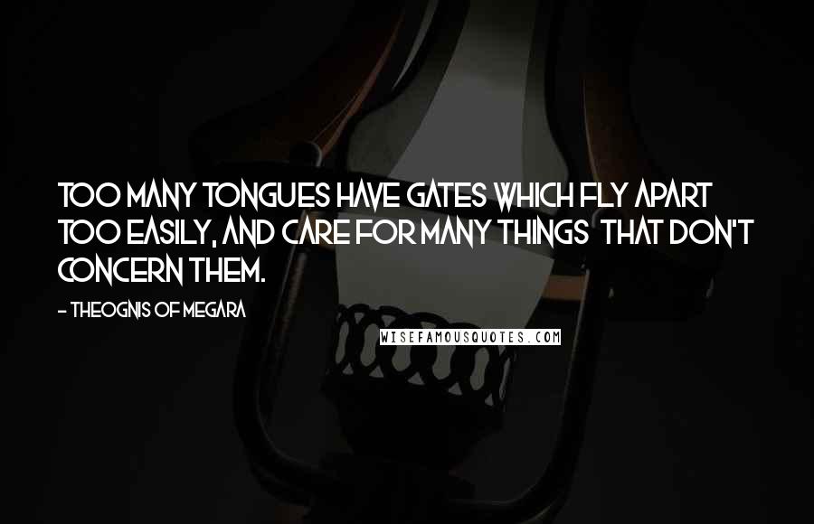 Theognis Of Megara Quotes: Too many tongues have gates which fly apart Too easily, and care for many things That don't concern them.