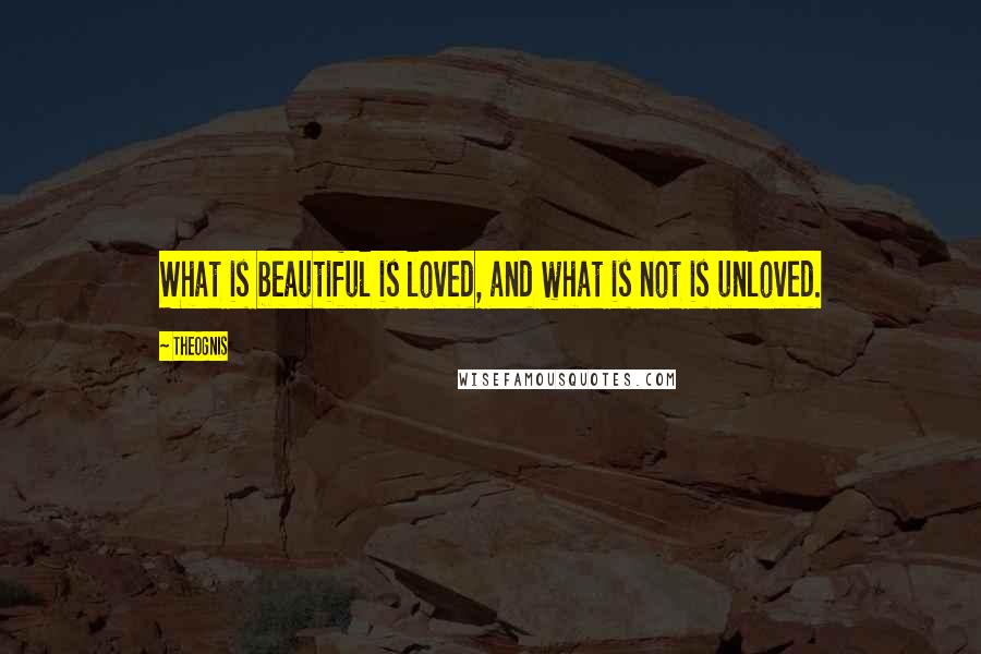 Theognis Quotes: What is beautiful is loved, and what is not is unloved.