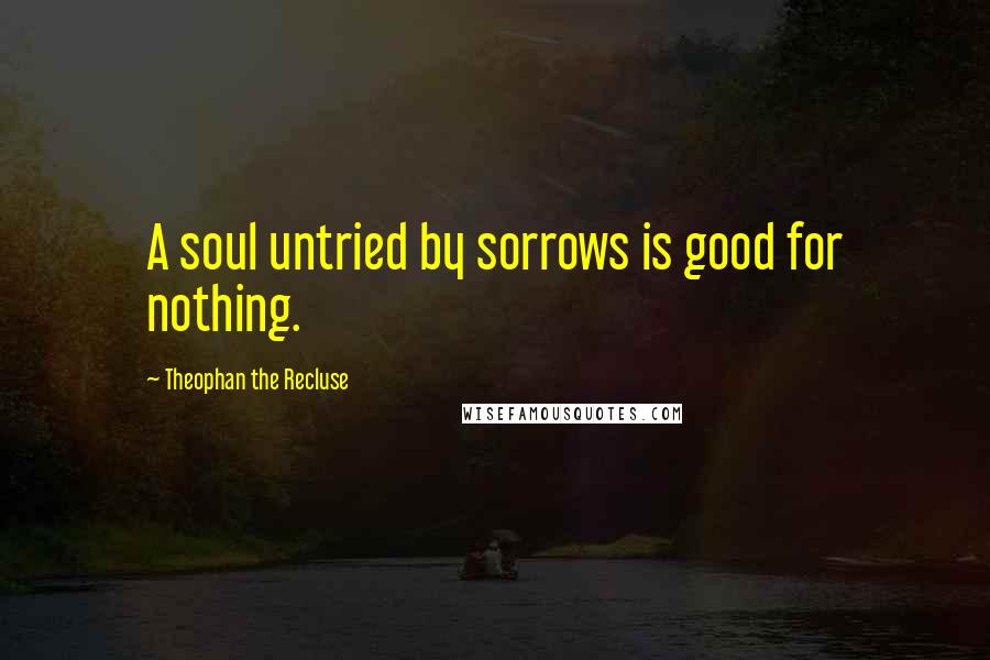 Theophan The Recluse Quotes: A soul untried by sorrows is good for nothing.