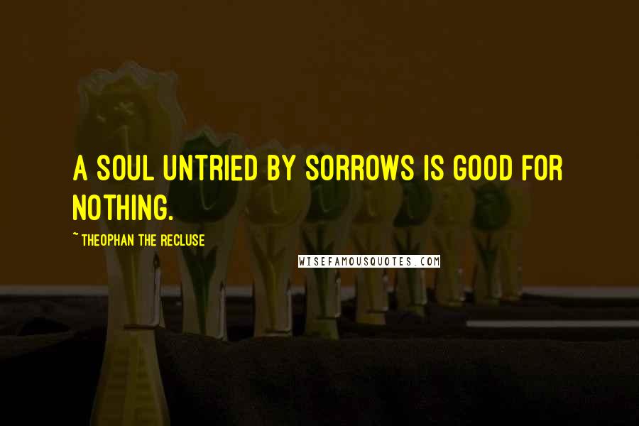 Theophan The Recluse Quotes: A soul untried by sorrows is good for nothing.