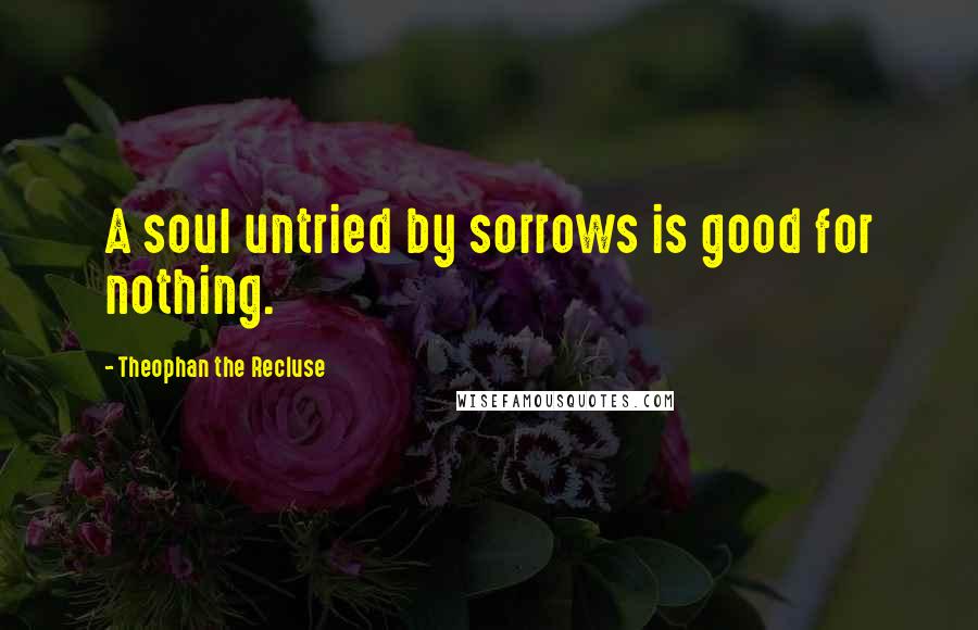 Theophan The Recluse Quotes: A soul untried by sorrows is good for nothing.