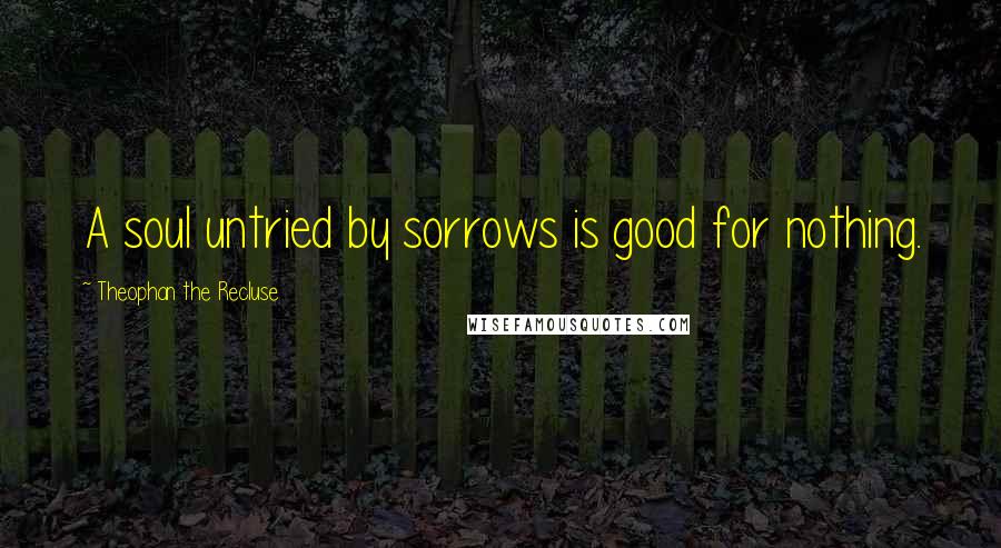 Theophan The Recluse Quotes: A soul untried by sorrows is good for nothing.