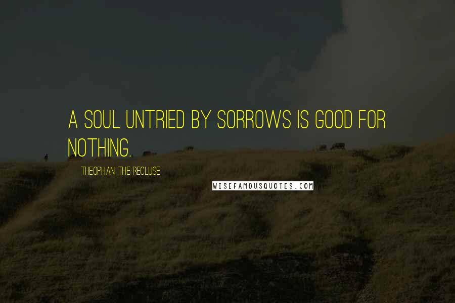 Theophan The Recluse Quotes: A soul untried by sorrows is good for nothing.