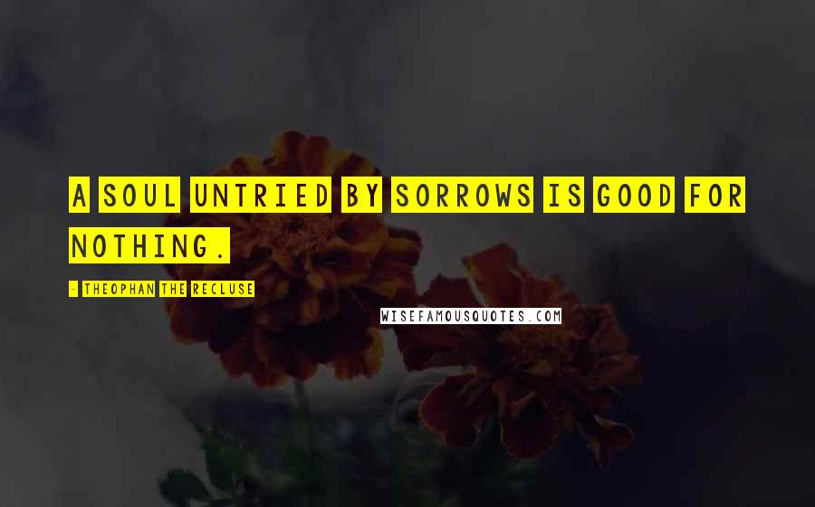 Theophan The Recluse Quotes: A soul untried by sorrows is good for nothing.