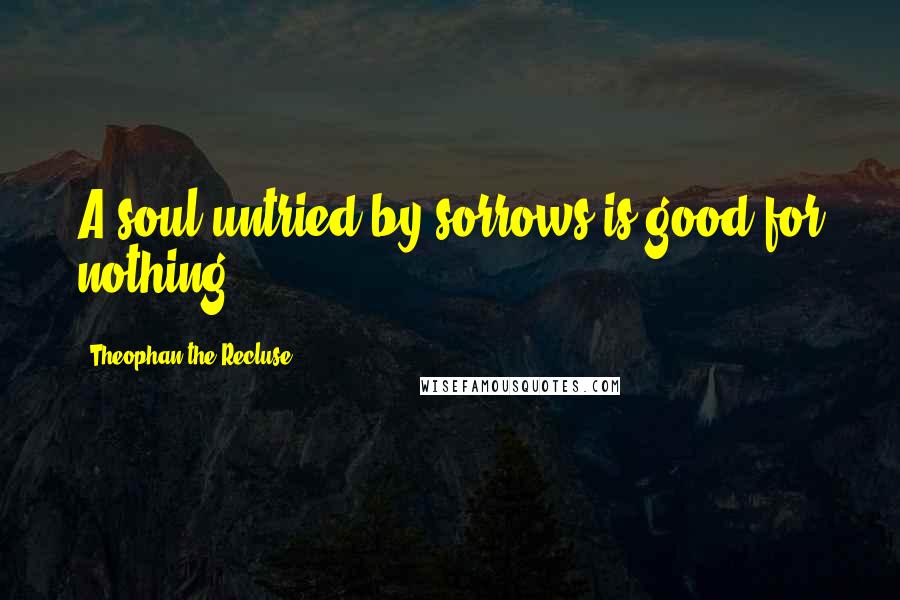 Theophan The Recluse Quotes: A soul untried by sorrows is good for nothing.