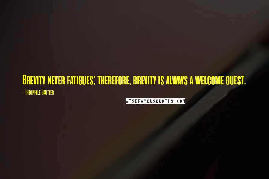 Theophile Gautier Quotes: Brevity never fatigues; therefore, brevity is always a welcome guest.