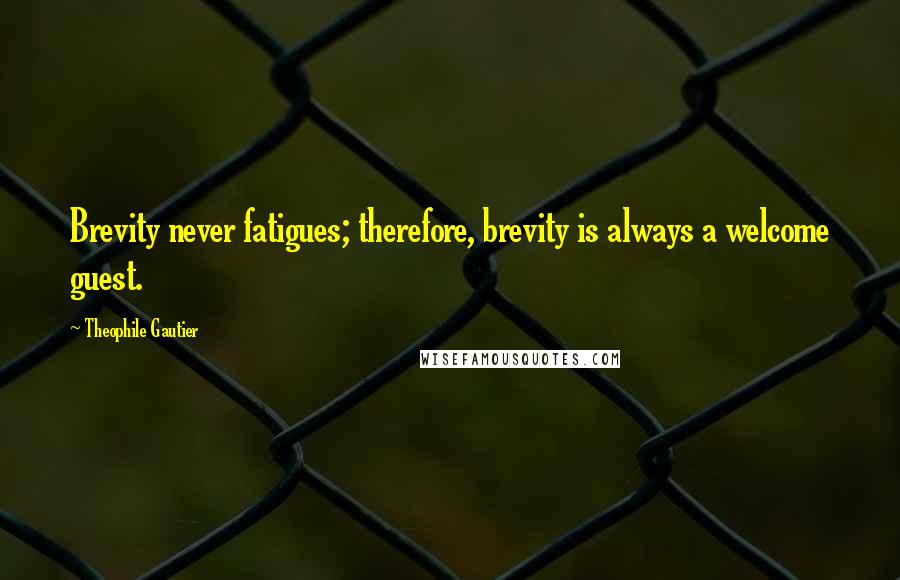 Theophile Gautier Quotes: Brevity never fatigues; therefore, brevity is always a welcome guest.