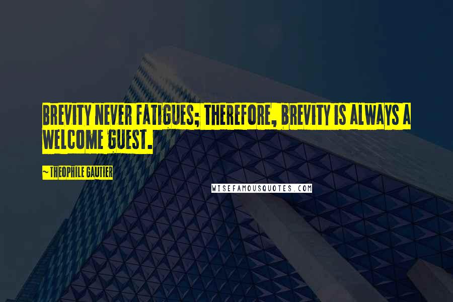 Theophile Gautier Quotes: Brevity never fatigues; therefore, brevity is always a welcome guest.