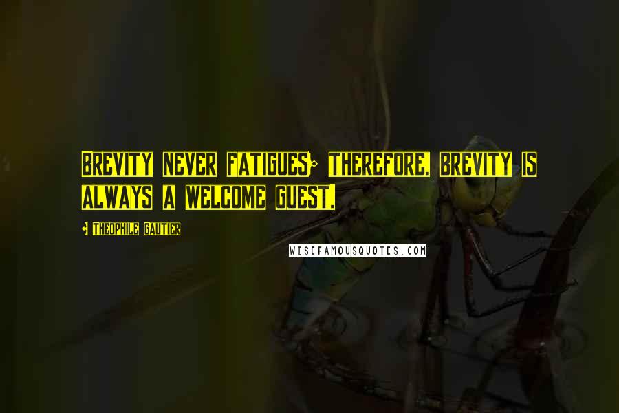 Theophile Gautier Quotes: Brevity never fatigues; therefore, brevity is always a welcome guest.