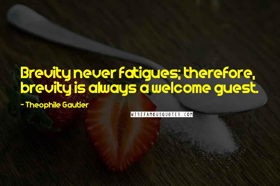 Theophile Gautier Quotes: Brevity never fatigues; therefore, brevity is always a welcome guest.