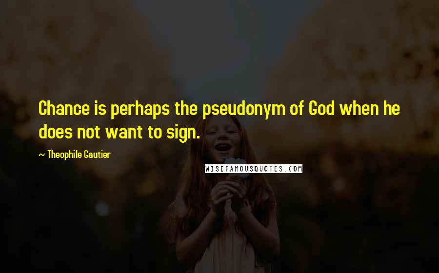 Theophile Gautier Quotes: Chance is perhaps the pseudonym of God when he does not want to sign.