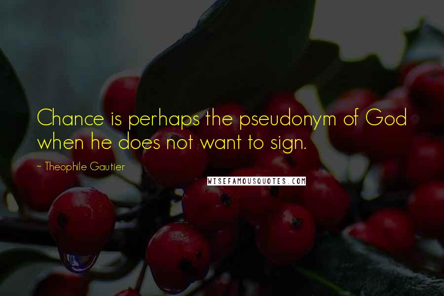 Theophile Gautier Quotes: Chance is perhaps the pseudonym of God when he does not want to sign.