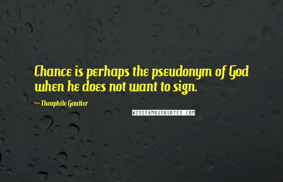 Theophile Gautier Quotes: Chance is perhaps the pseudonym of God when he does not want to sign.