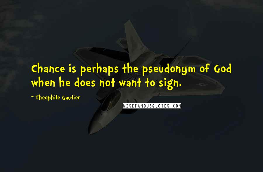 Theophile Gautier Quotes: Chance is perhaps the pseudonym of God when he does not want to sign.