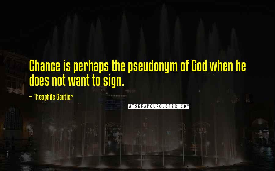 Theophile Gautier Quotes: Chance is perhaps the pseudonym of God when he does not want to sign.