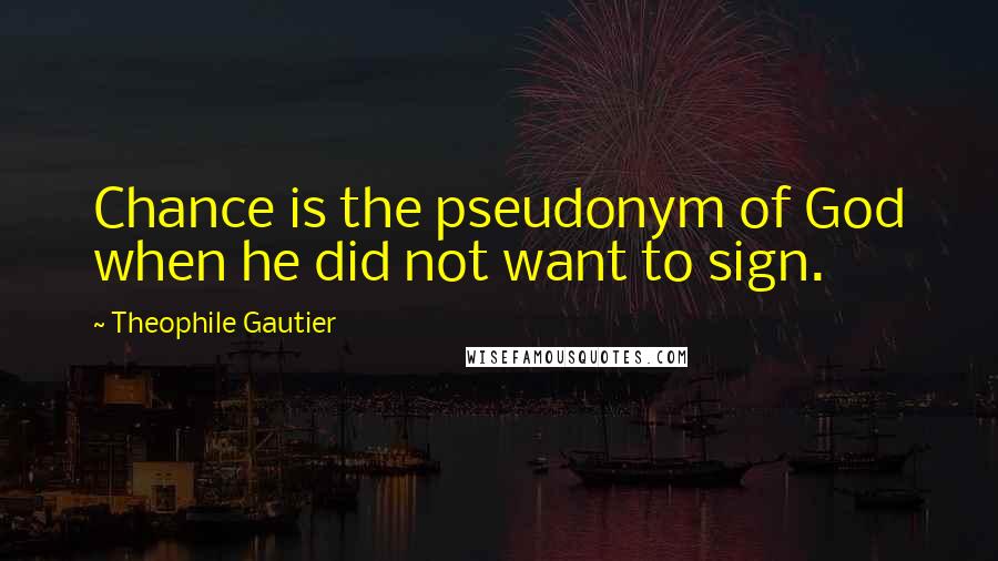 Theophile Gautier Quotes: Chance is the pseudonym of God when he did not want to sign.