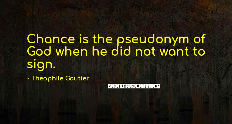Theophile Gautier Quotes: Chance is the pseudonym of God when he did not want to sign.