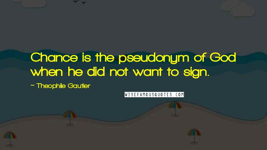 Theophile Gautier Quotes: Chance is the pseudonym of God when he did not want to sign.