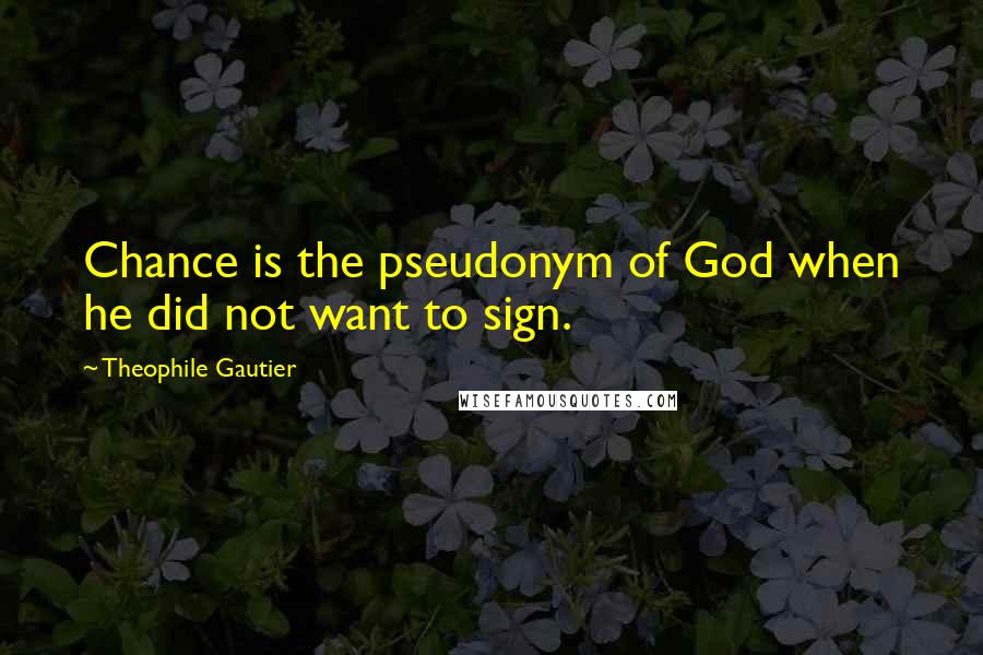 Theophile Gautier Quotes: Chance is the pseudonym of God when he did not want to sign.