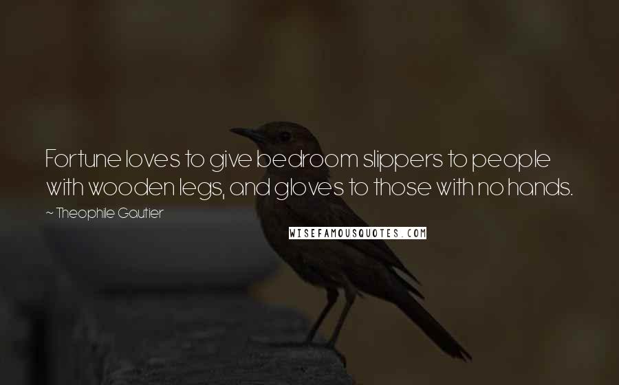Theophile Gautier Quotes: Fortune loves to give bedroom slippers to people with wooden legs, and gloves to those with no hands.