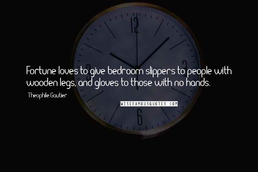 Theophile Gautier Quotes: Fortune loves to give bedroom slippers to people with wooden legs, and gloves to those with no hands.