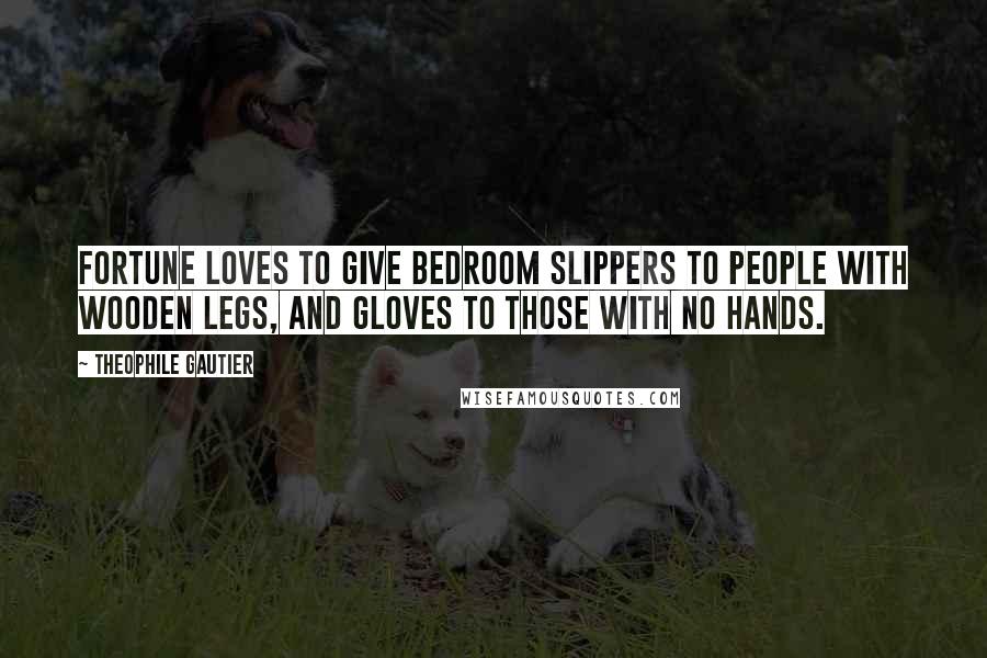 Theophile Gautier Quotes: Fortune loves to give bedroom slippers to people with wooden legs, and gloves to those with no hands.