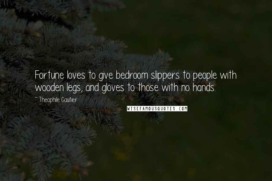 Theophile Gautier Quotes: Fortune loves to give bedroom slippers to people with wooden legs, and gloves to those with no hands.