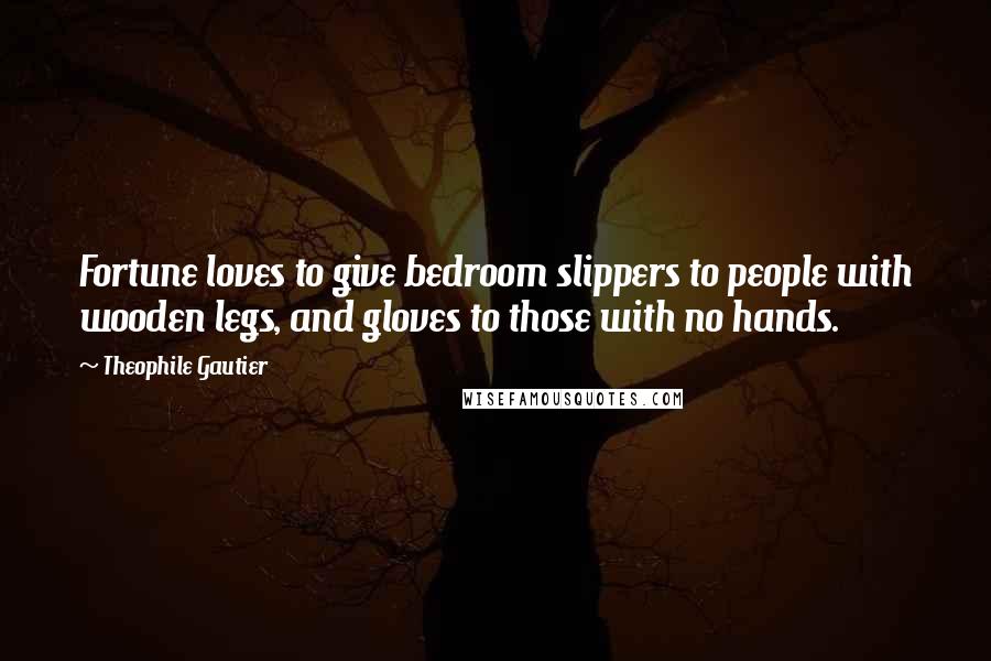 Theophile Gautier Quotes: Fortune loves to give bedroom slippers to people with wooden legs, and gloves to those with no hands.