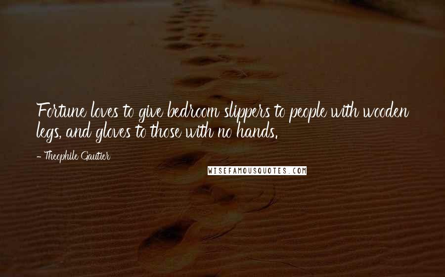 Theophile Gautier Quotes: Fortune loves to give bedroom slippers to people with wooden legs, and gloves to those with no hands.