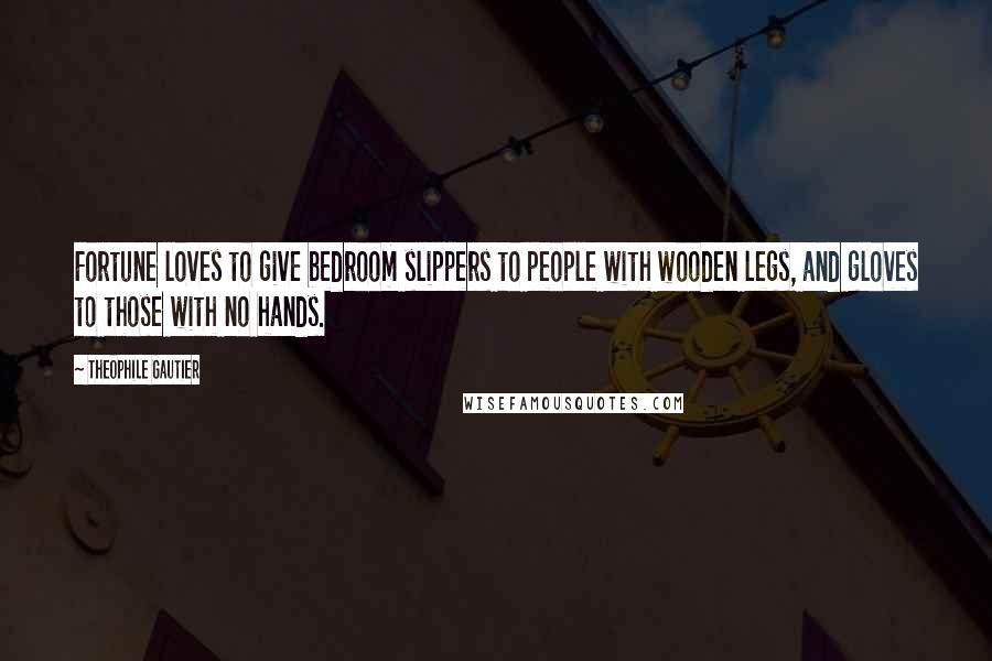 Theophile Gautier Quotes: Fortune loves to give bedroom slippers to people with wooden legs, and gloves to those with no hands.