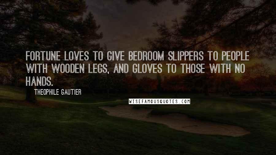 Theophile Gautier Quotes: Fortune loves to give bedroom slippers to people with wooden legs, and gloves to those with no hands.