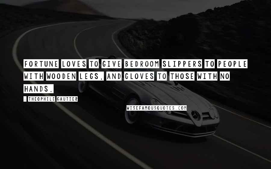 Theophile Gautier Quotes: Fortune loves to give bedroom slippers to people with wooden legs, and gloves to those with no hands.