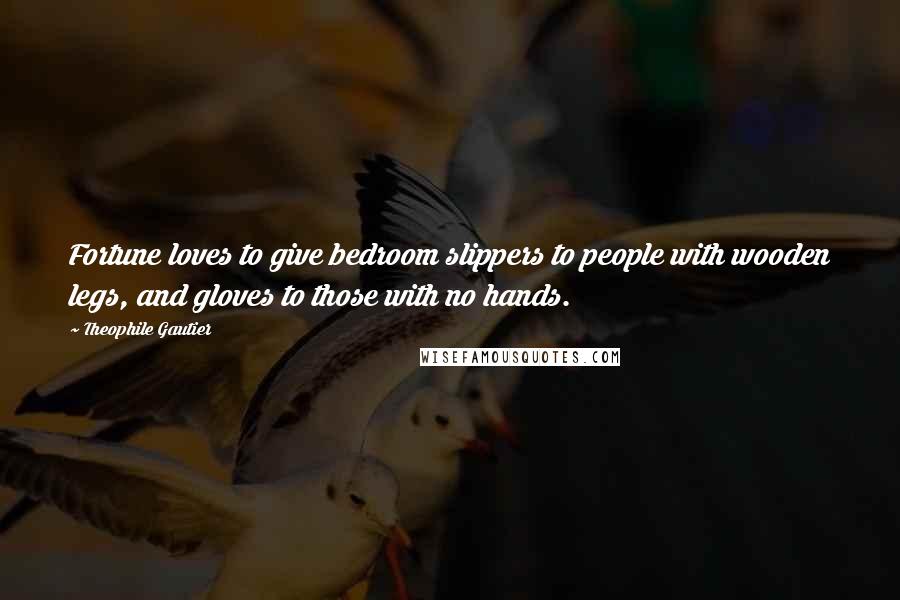 Theophile Gautier Quotes: Fortune loves to give bedroom slippers to people with wooden legs, and gloves to those with no hands.