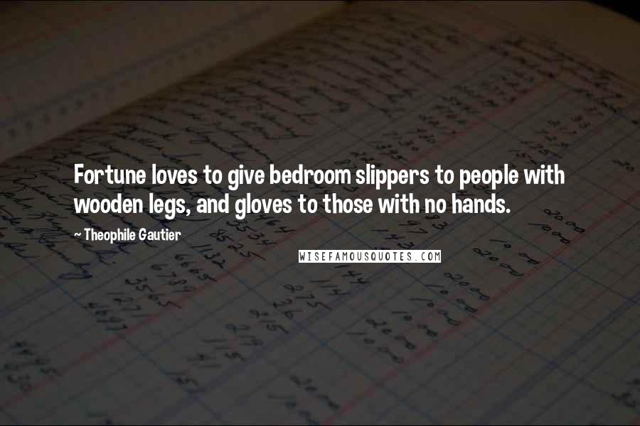 Theophile Gautier Quotes: Fortune loves to give bedroom slippers to people with wooden legs, and gloves to those with no hands.