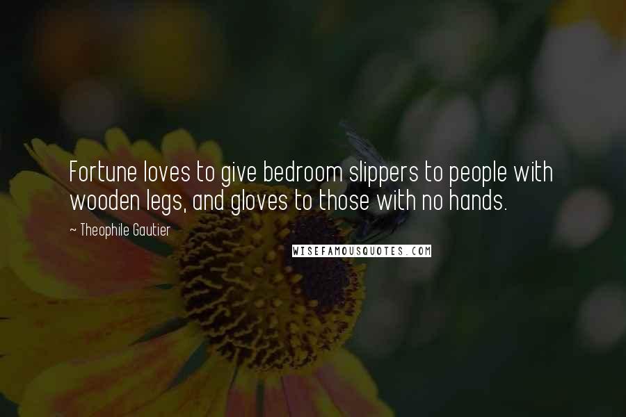 Theophile Gautier Quotes: Fortune loves to give bedroom slippers to people with wooden legs, and gloves to those with no hands.