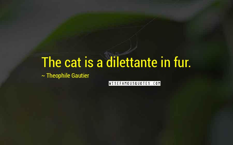 Theophile Gautier Quotes: The cat is a dilettante in fur.