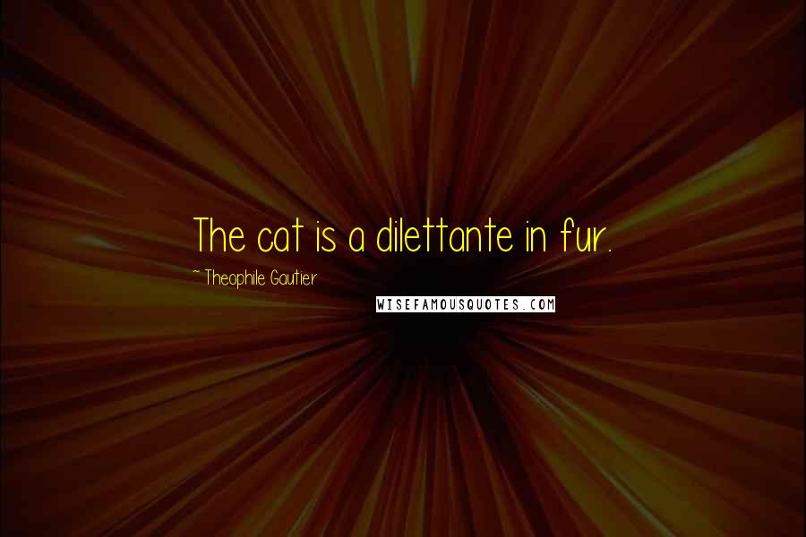 Theophile Gautier Quotes: The cat is a dilettante in fur.