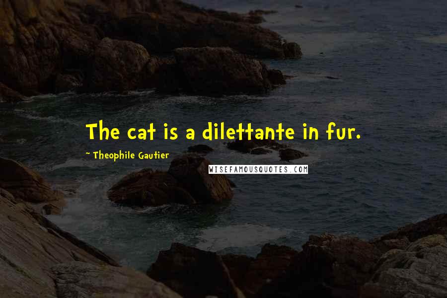 Theophile Gautier Quotes: The cat is a dilettante in fur.