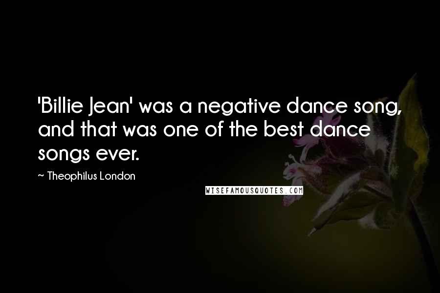 Theophilus London Quotes: 'Billie Jean' was a negative dance song, and that was one of the best dance songs ever.